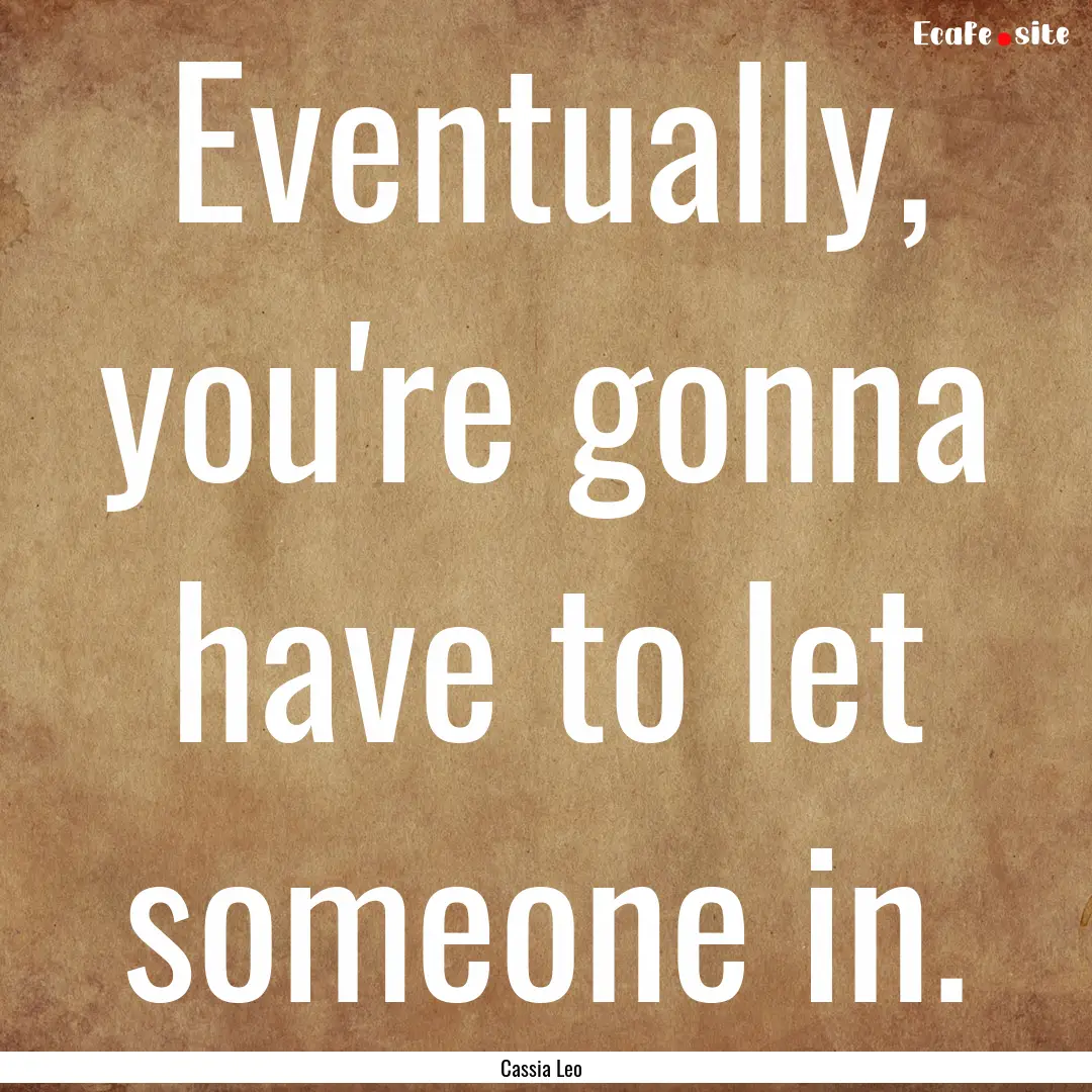 Eventually, you're gonna have to let someone.... : Quote by Cassia Leo