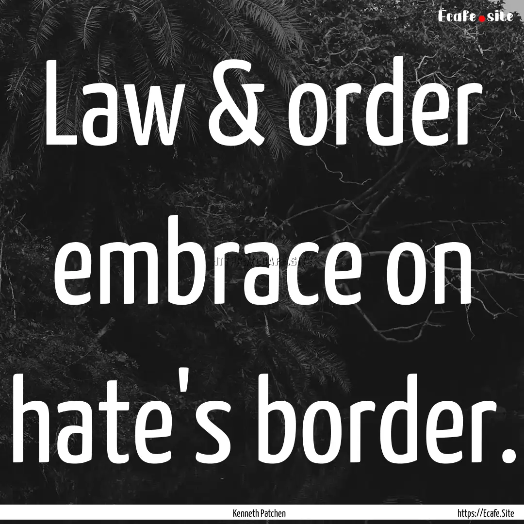 Law & order embrace on hate's border. : Quote by Kenneth Patchen