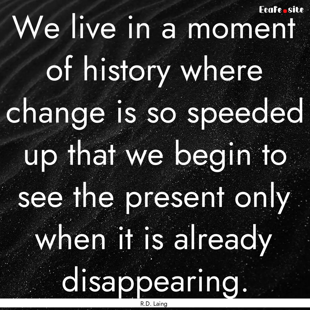 We live in a moment of history where change.... : Quote by R.D. Laing