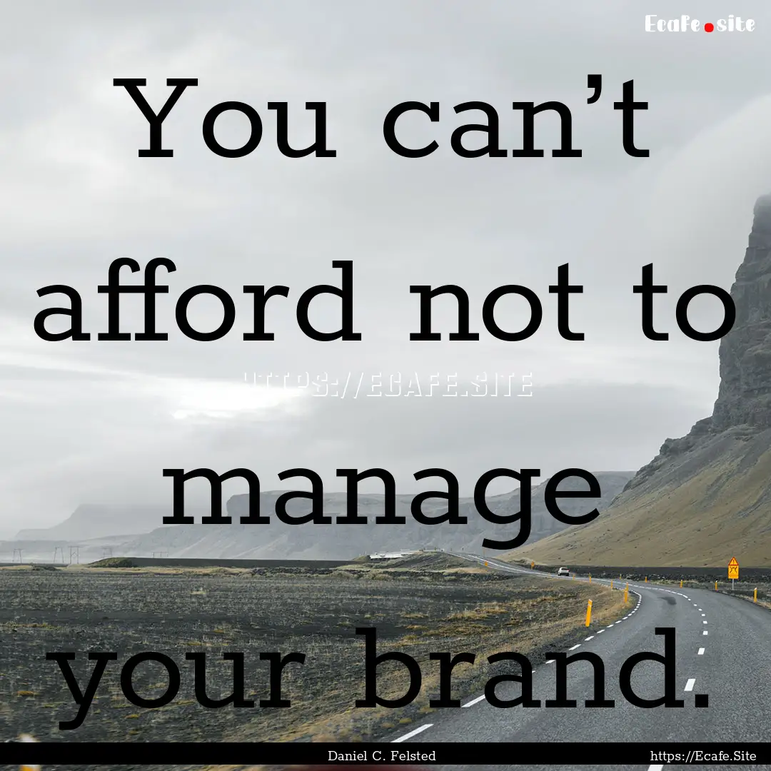 You can’t afford not to manage your brand..... : Quote by Daniel C. Felsted