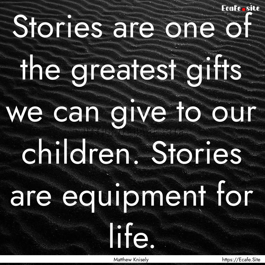 Stories are one of the greatest gifts we.... : Quote by Matthew Knisely