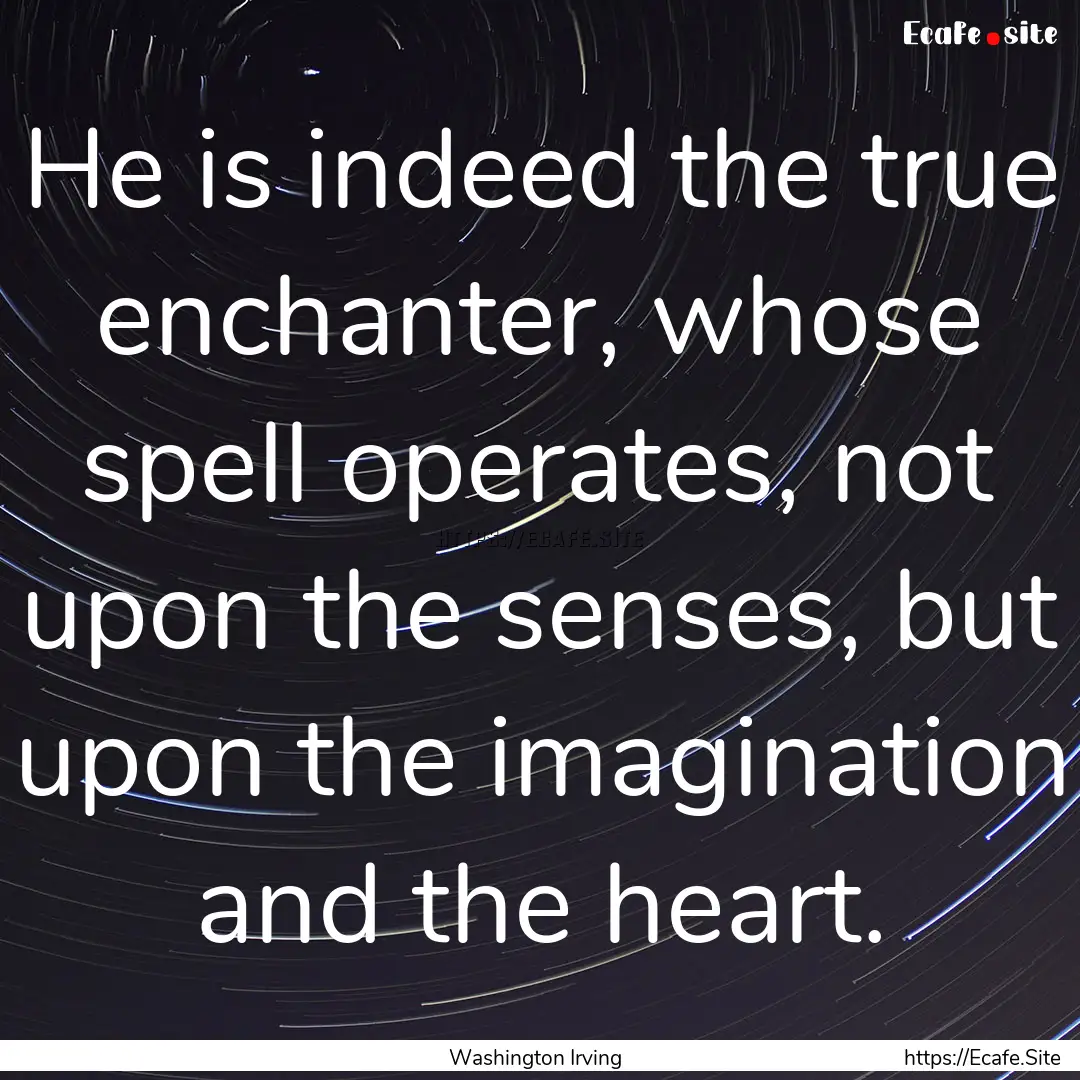 He is indeed the true enchanter, whose spell.... : Quote by Washington Irving