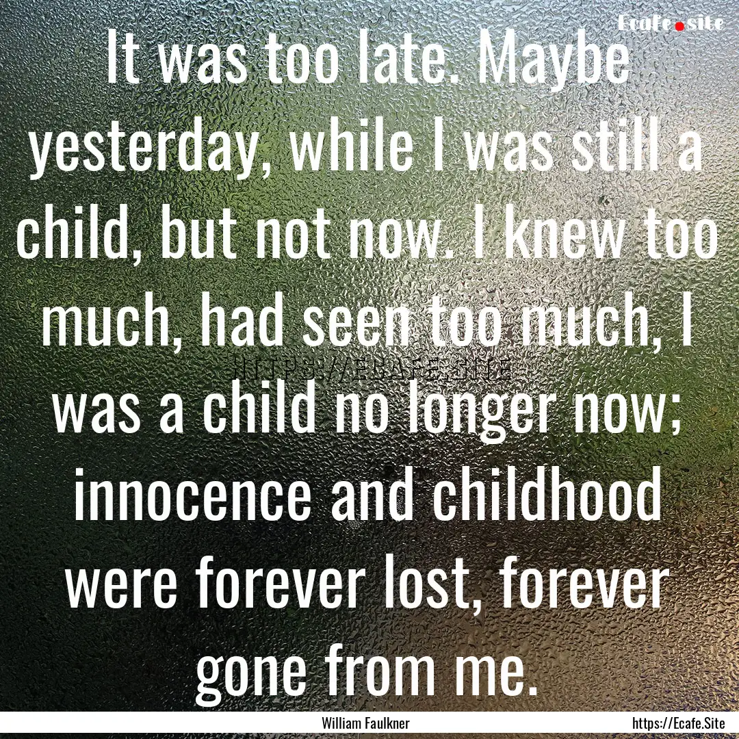 It was too late. Maybe yesterday, while I.... : Quote by William Faulkner