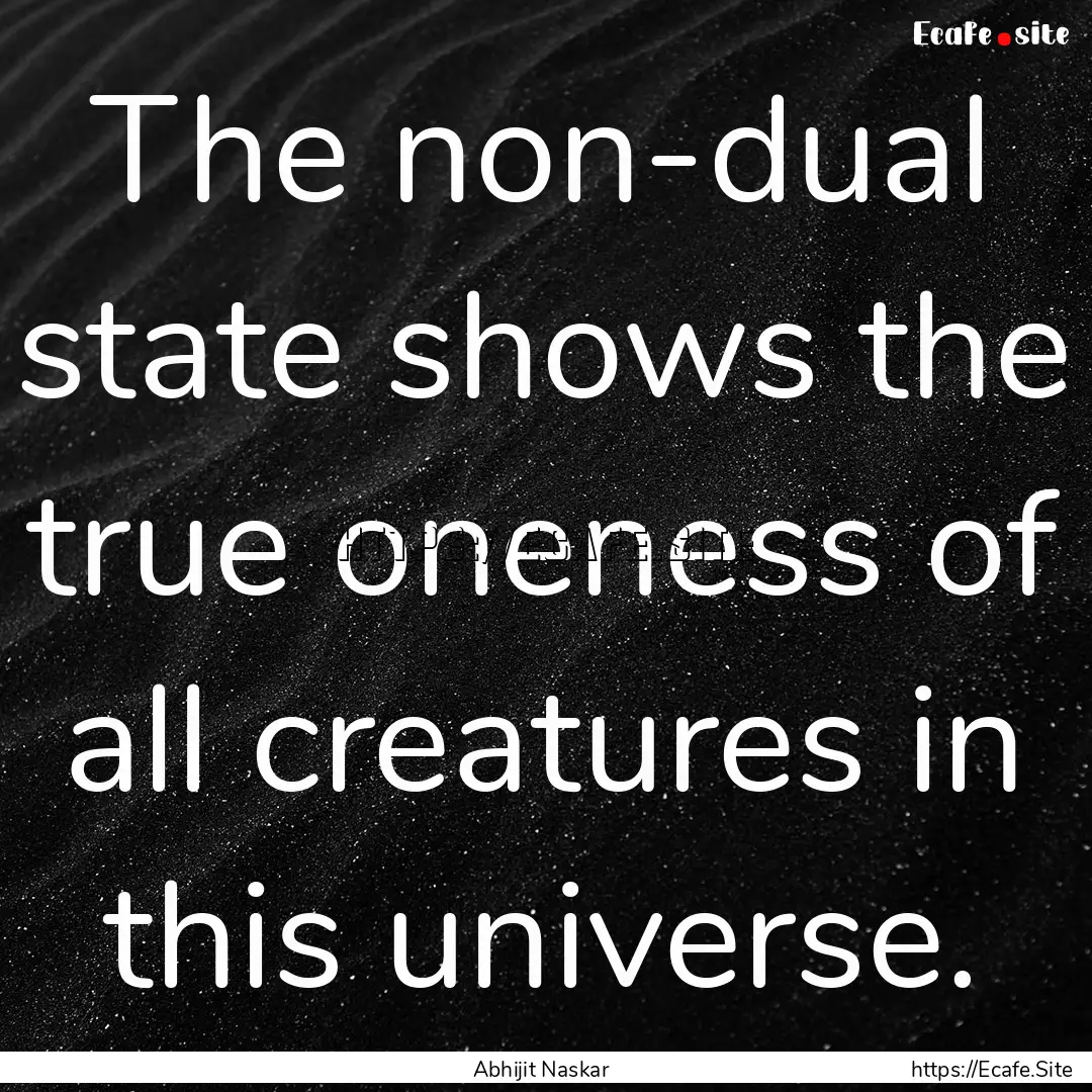 The non-dual state shows the true oneness.... : Quote by Abhijit Naskar