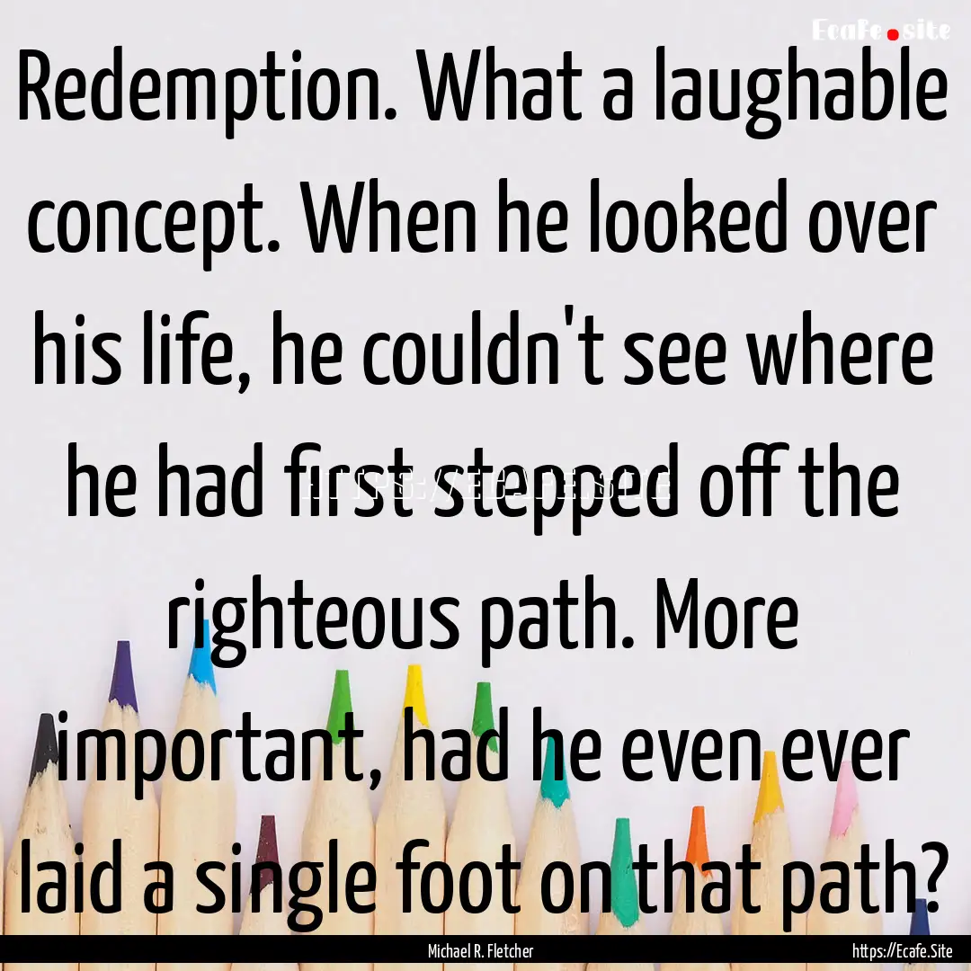 Redemption. What a laughable concept. When.... : Quote by Michael R. Fletcher