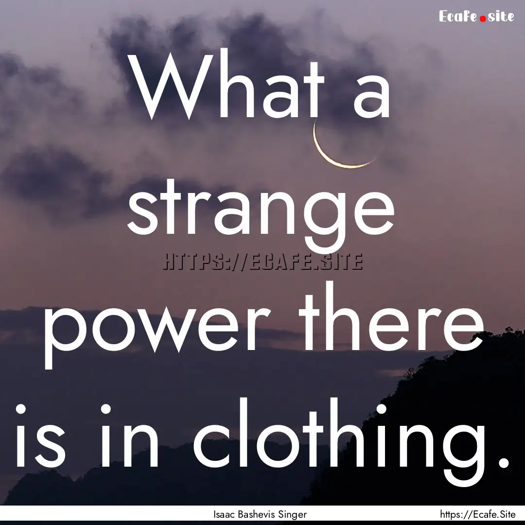 What a strange power there is in clothing..... : Quote by Isaac Bashevis Singer