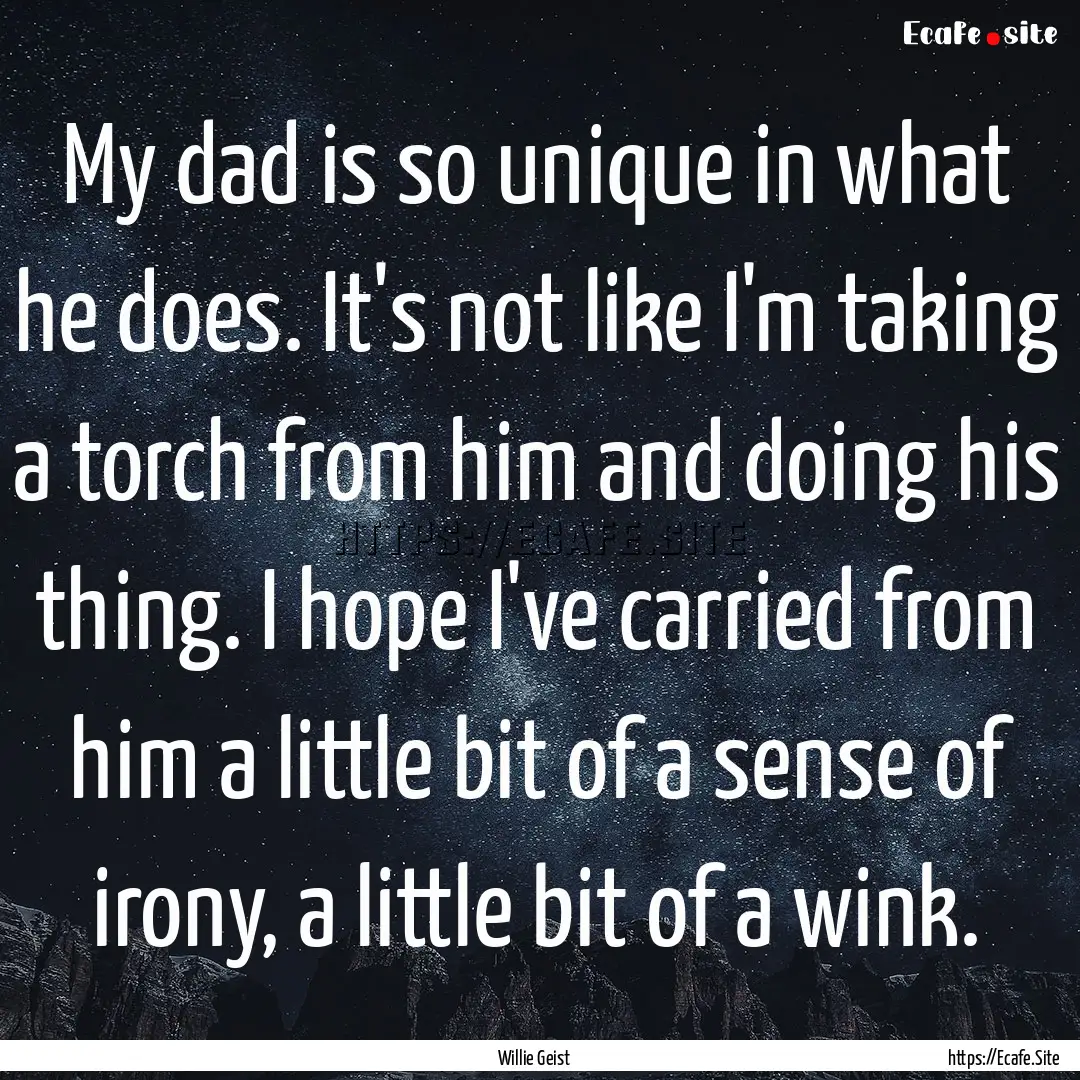 My dad is so unique in what he does. It's.... : Quote by Willie Geist