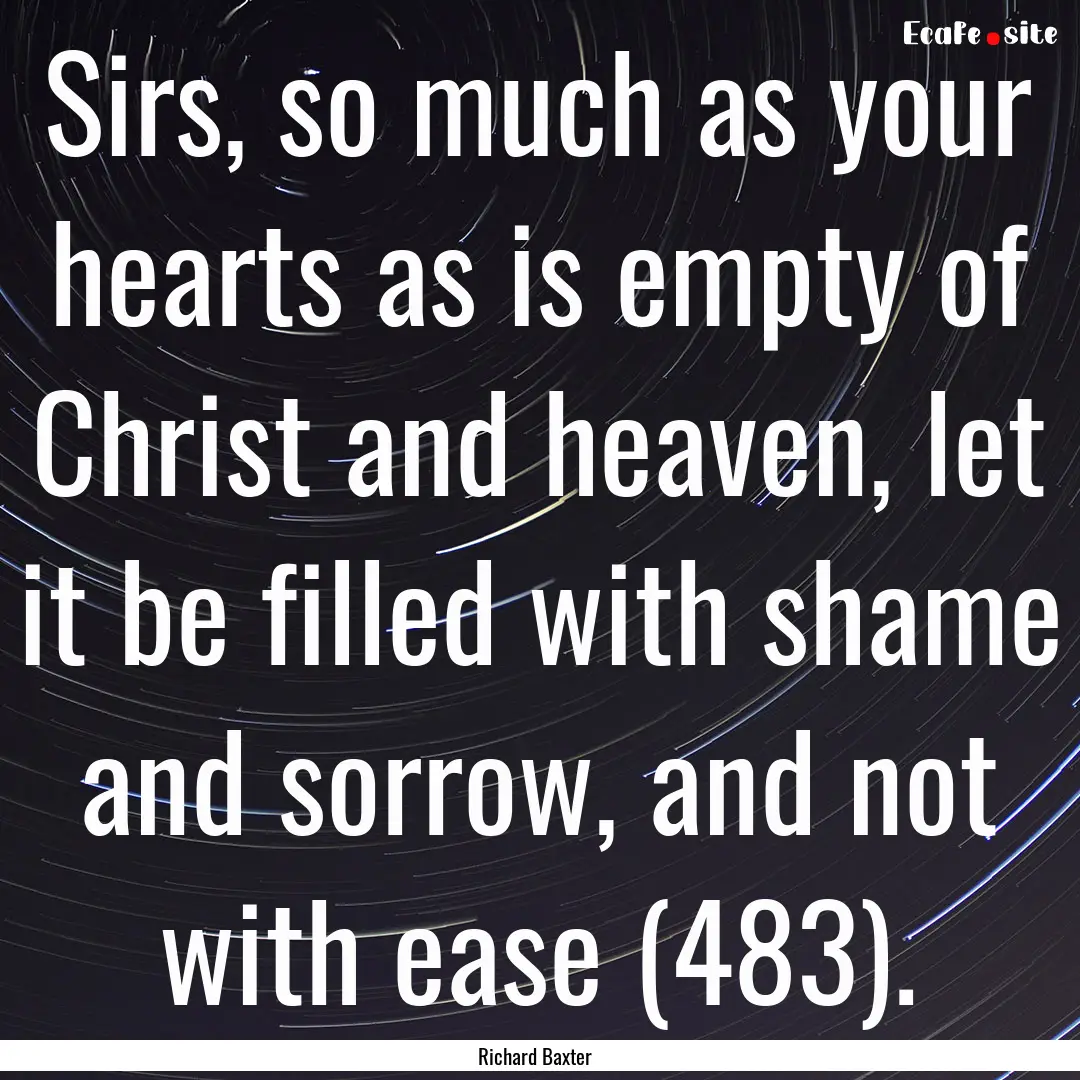 Sirs, so much as your hearts as is empty.... : Quote by Richard Baxter