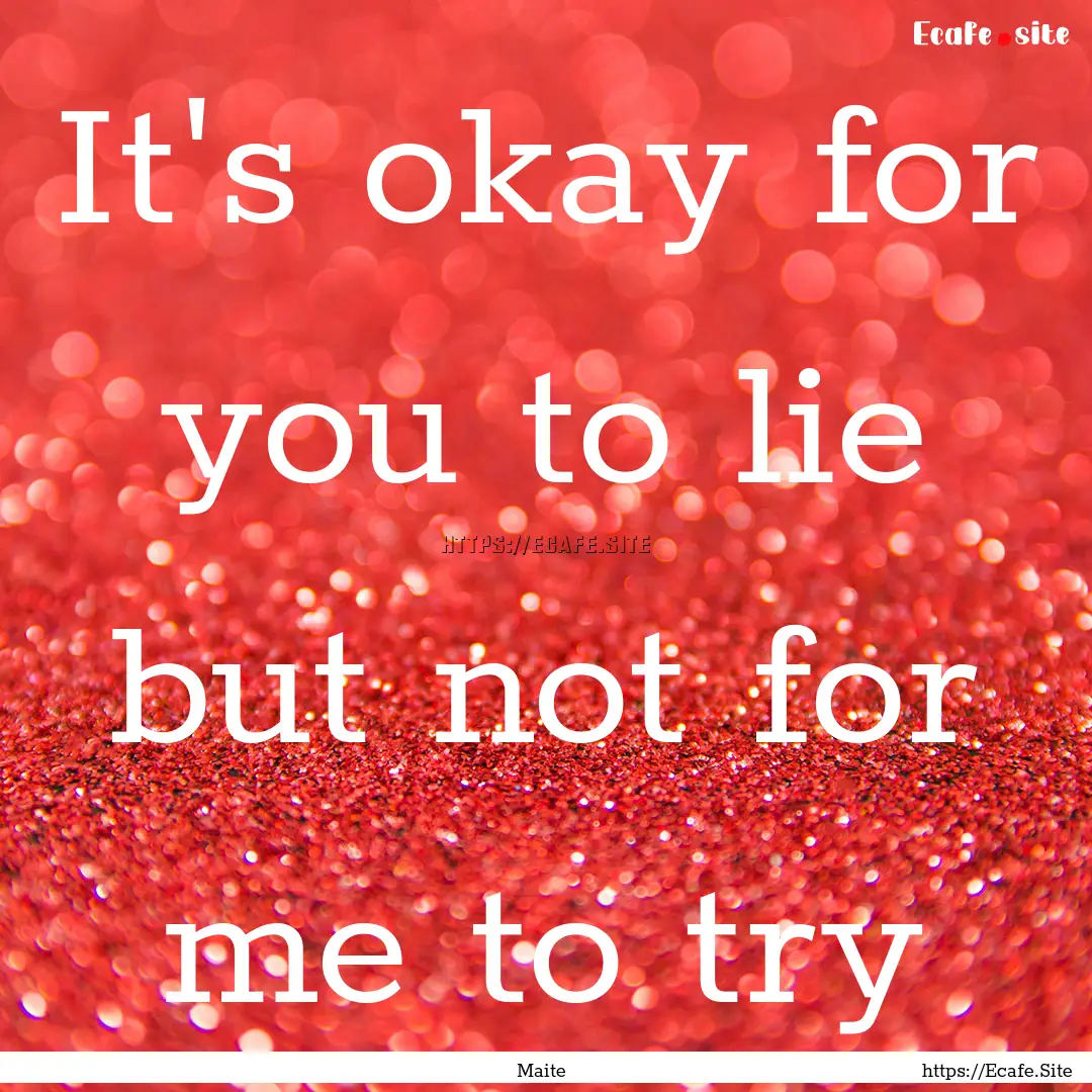 It's okay for you to lie but not for me to.... : Quote by Maite