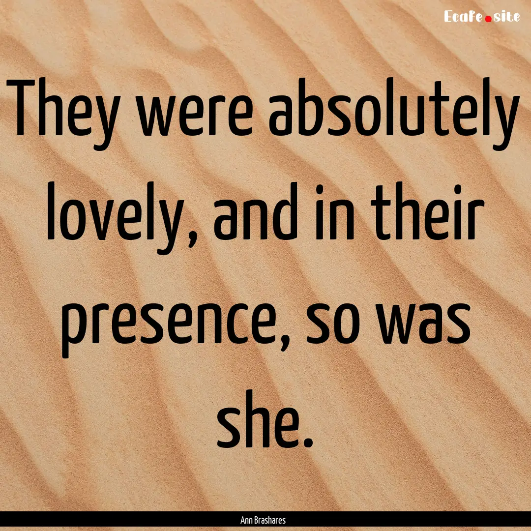 They were absolutely lovely, and in their.... : Quote by Ann Brashares