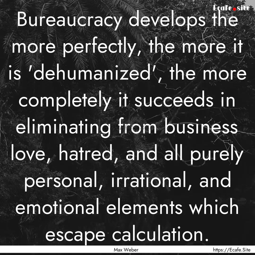 Bureaucracy develops the more perfectly,.... : Quote by Max Weber