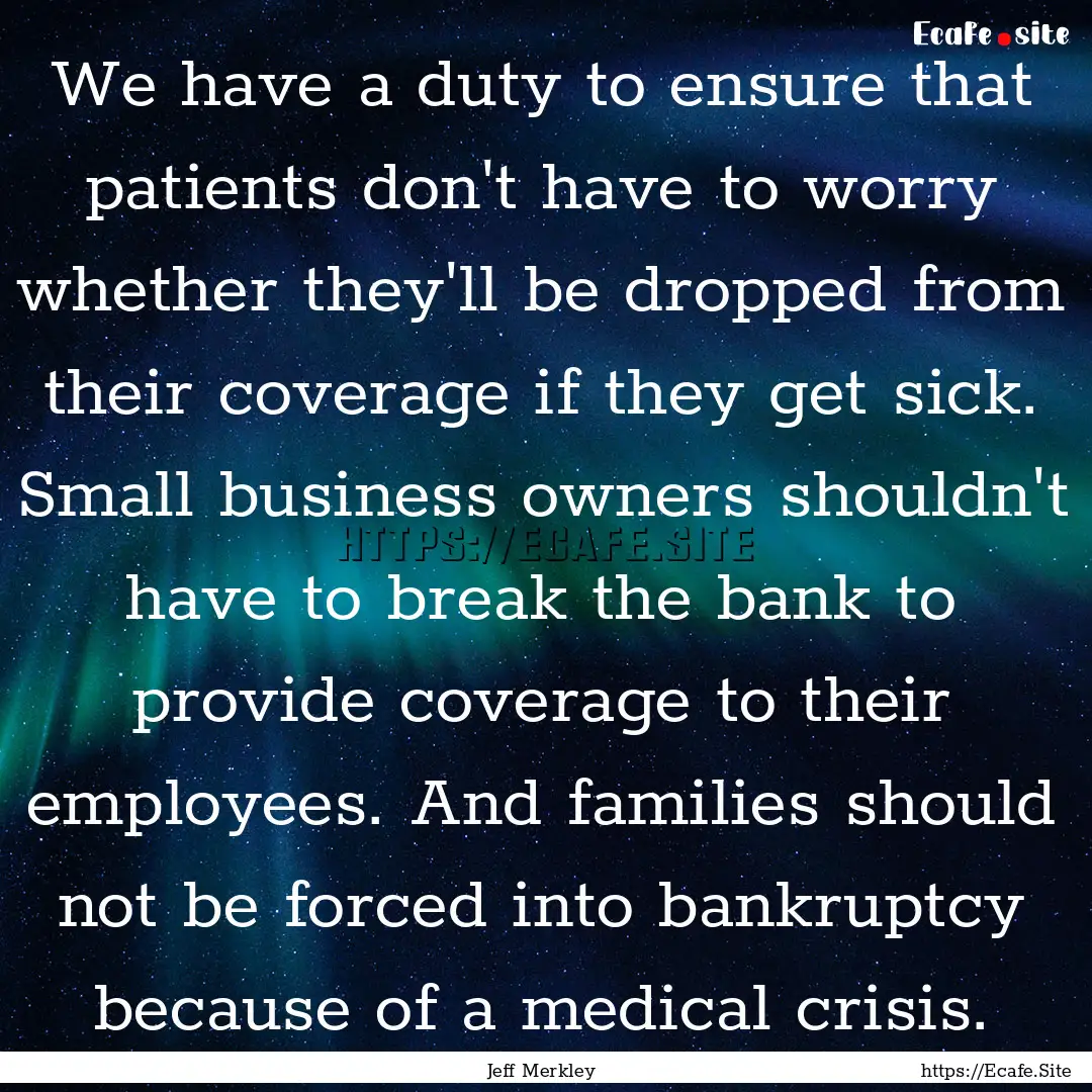 We have a duty to ensure that patients don't.... : Quote by Jeff Merkley