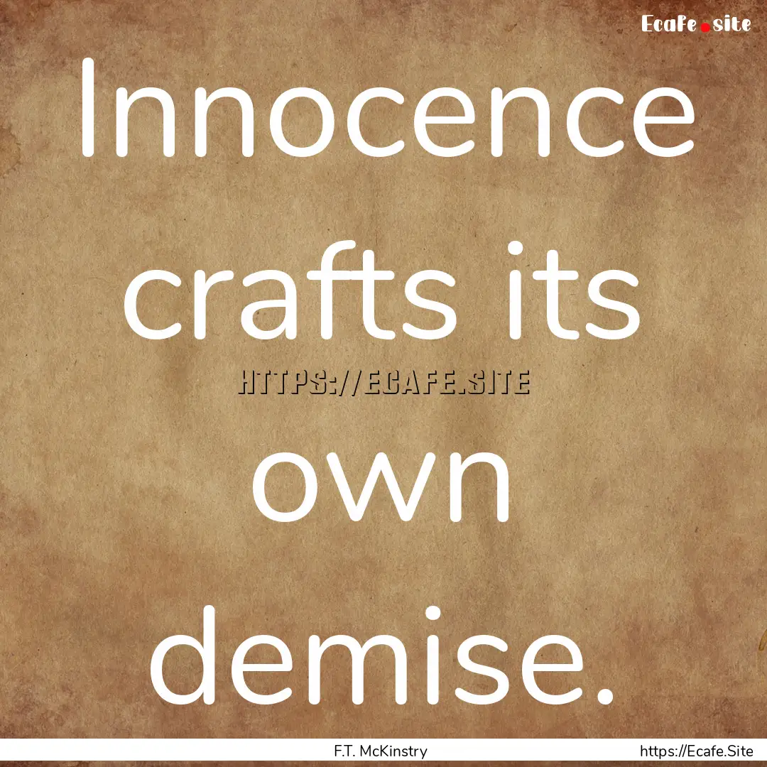 Innocence crafts its own demise. : Quote by F.T. McKinstry