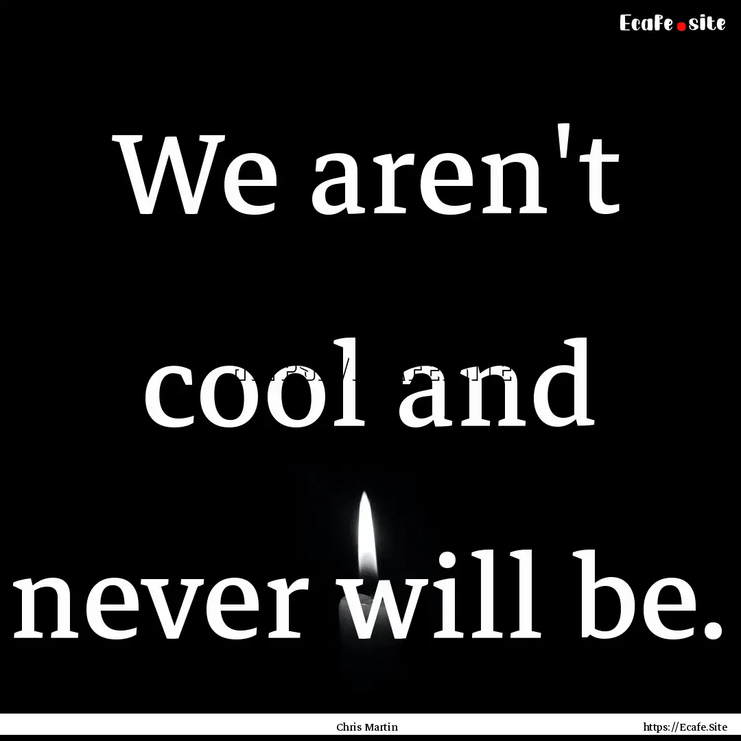 We aren't cool and never will be. : Quote by Chris Martin