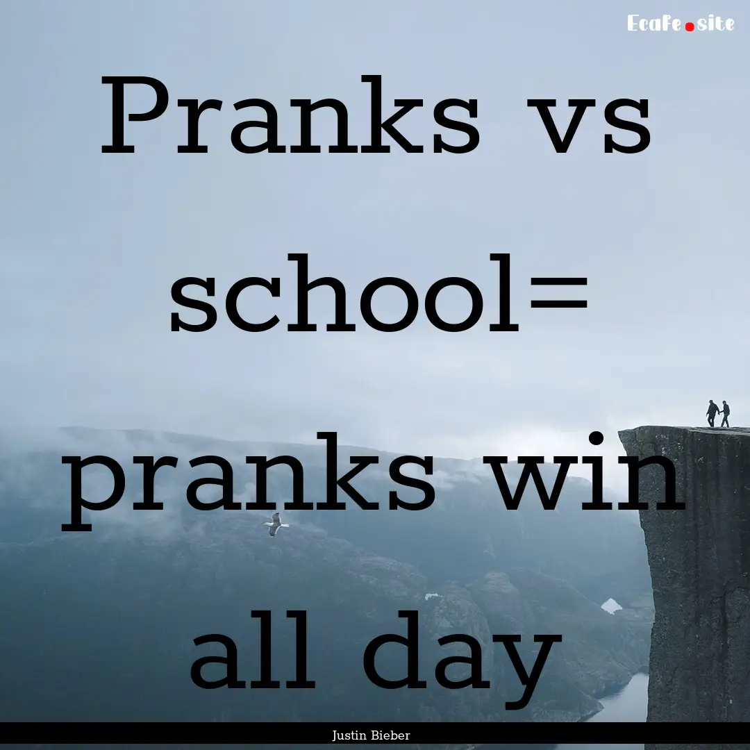 Pranks vs school= pranks win all day : Quote by Justin Bieber