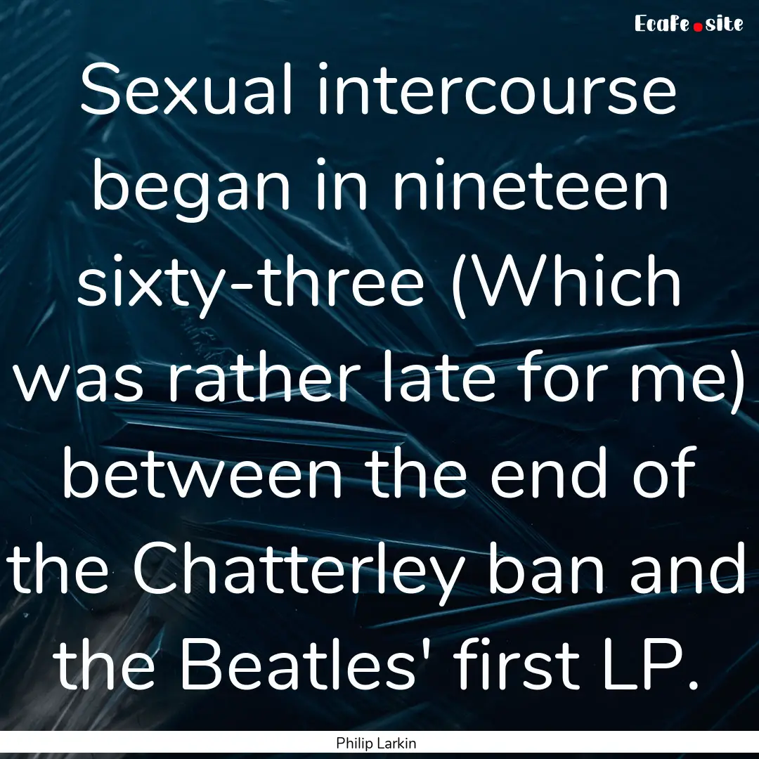 Sexual intercourse began in nineteen sixty-three.... : Quote by Philip Larkin