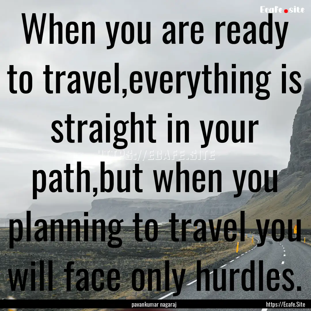 When you are ready to travel,everything is.... : Quote by pavankumar nagaraj