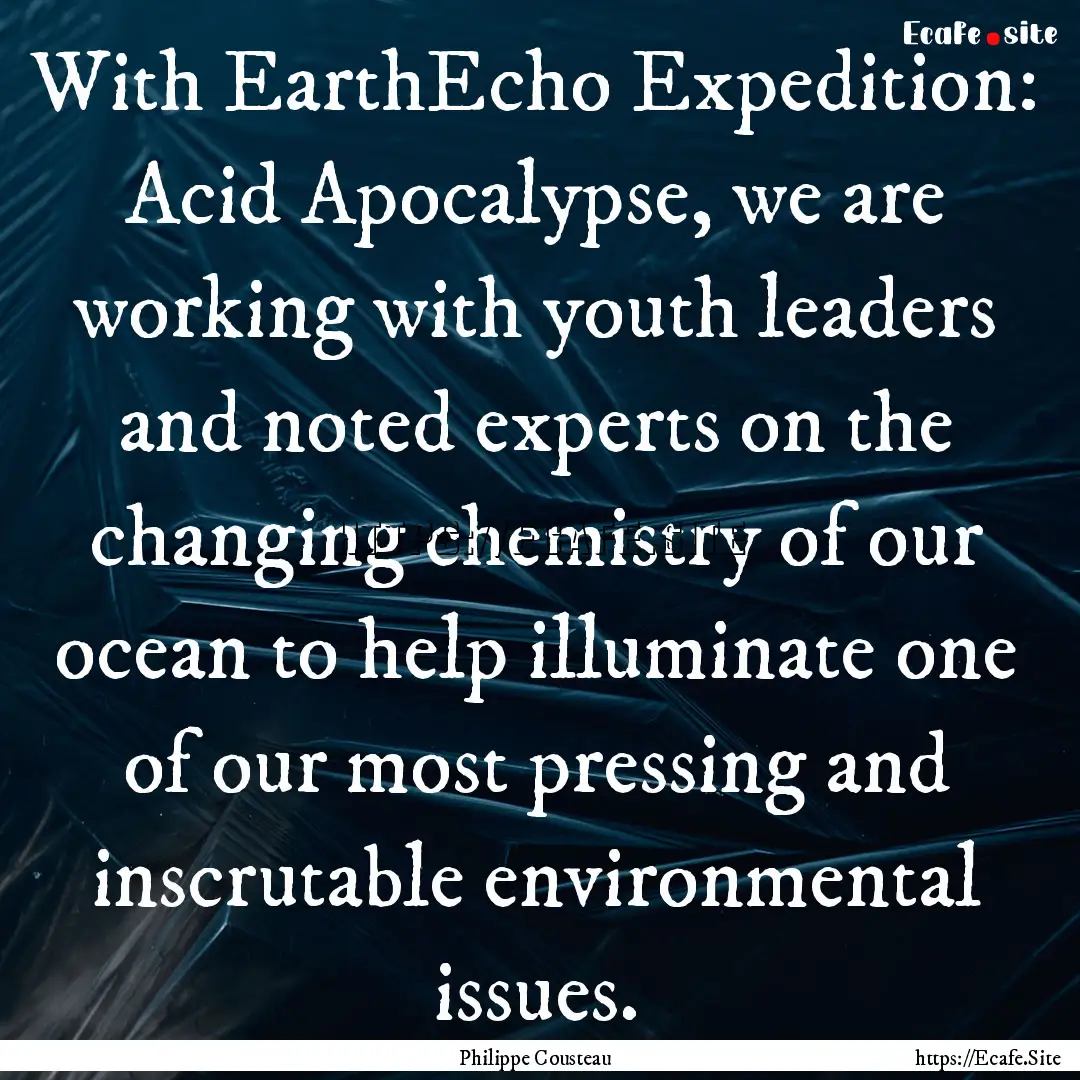 With EarthEcho Expedition: Acid Apocalypse,.... : Quote by Philippe Cousteau