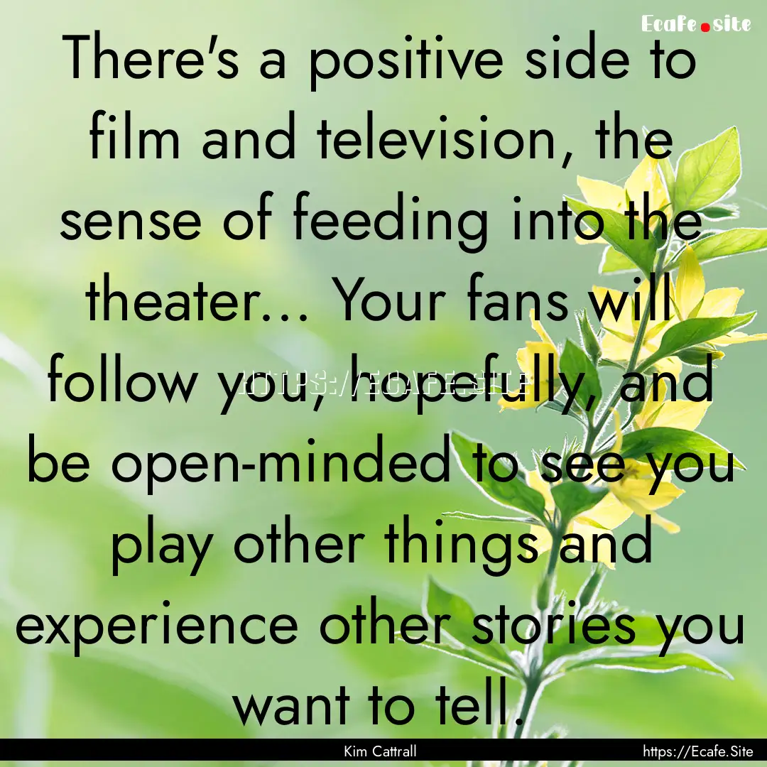 There's a positive side to film and television,.... : Quote by Kim Cattrall