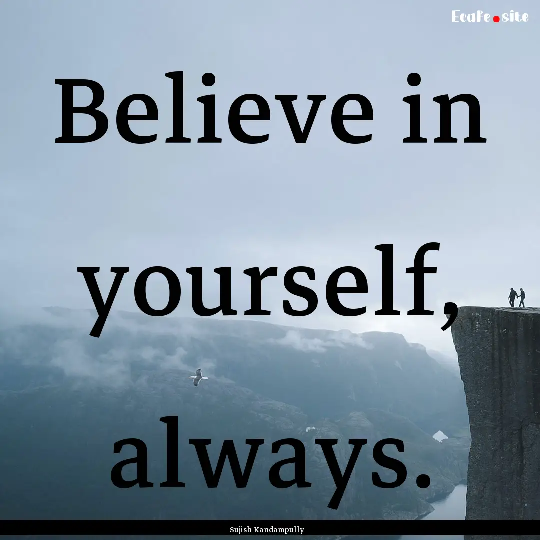 Believe in yourself, always. : Quote by Sujish Kandampully