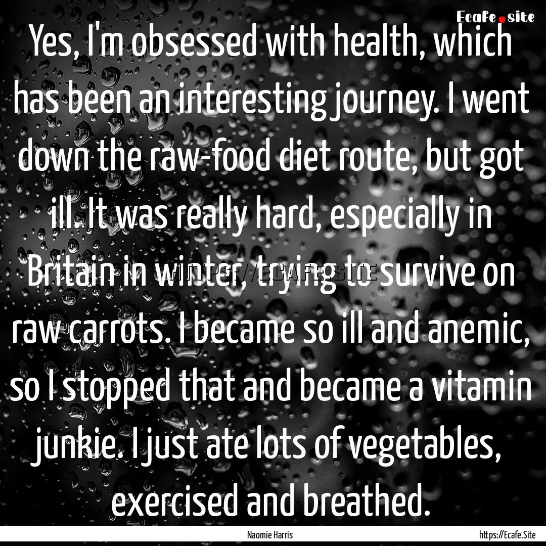 Yes, I'm obsessed with health, which has.... : Quote by Naomie Harris