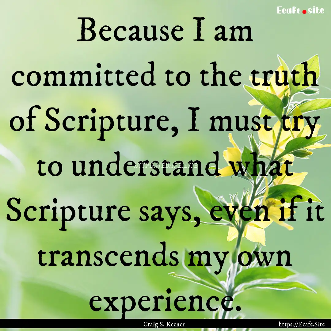 Because I am committed to the truth of Scripture,.... : Quote by Craig S. Keener