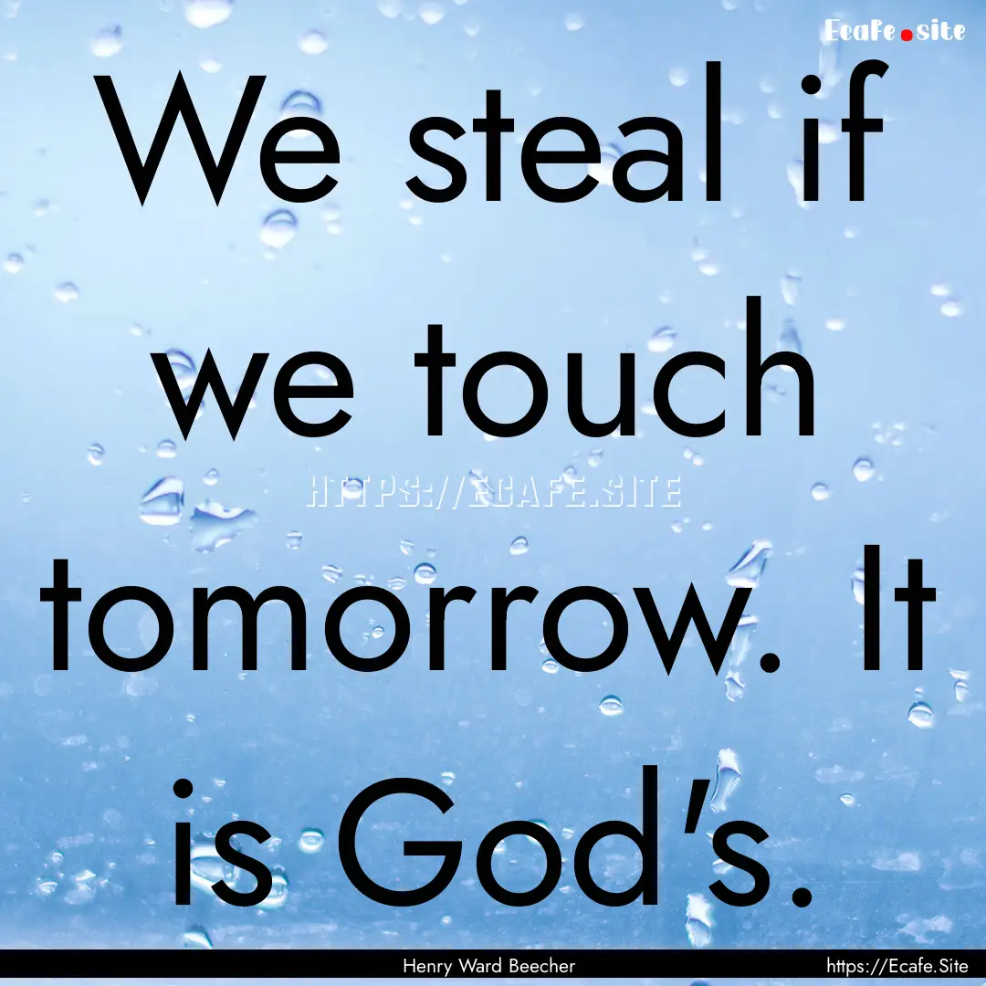 We steal if we touch tomorrow. It is God's..... : Quote by Henry Ward Beecher