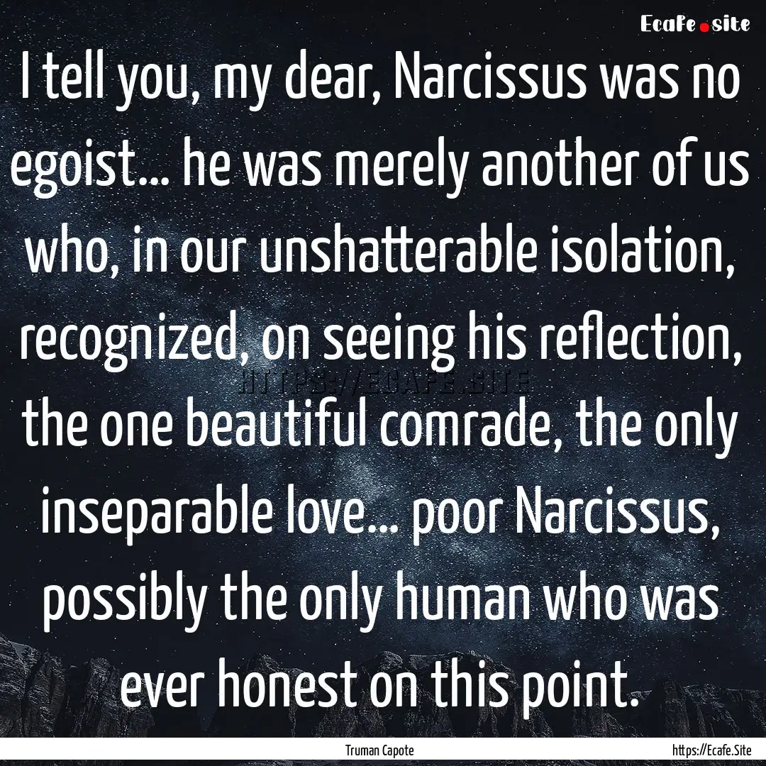 I tell you, my dear, Narcissus was no egoist….... : Quote by Truman Capote