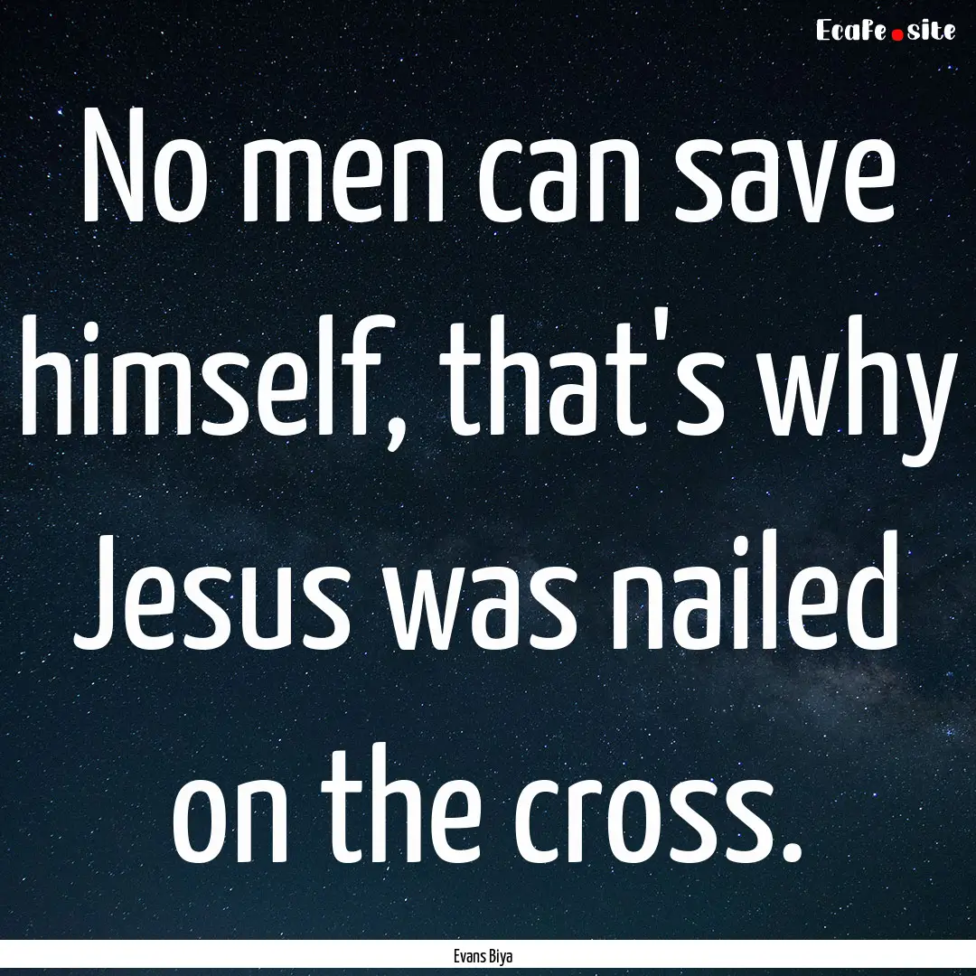 No men can save himself, that's why Jesus.... : Quote by Evans Biya