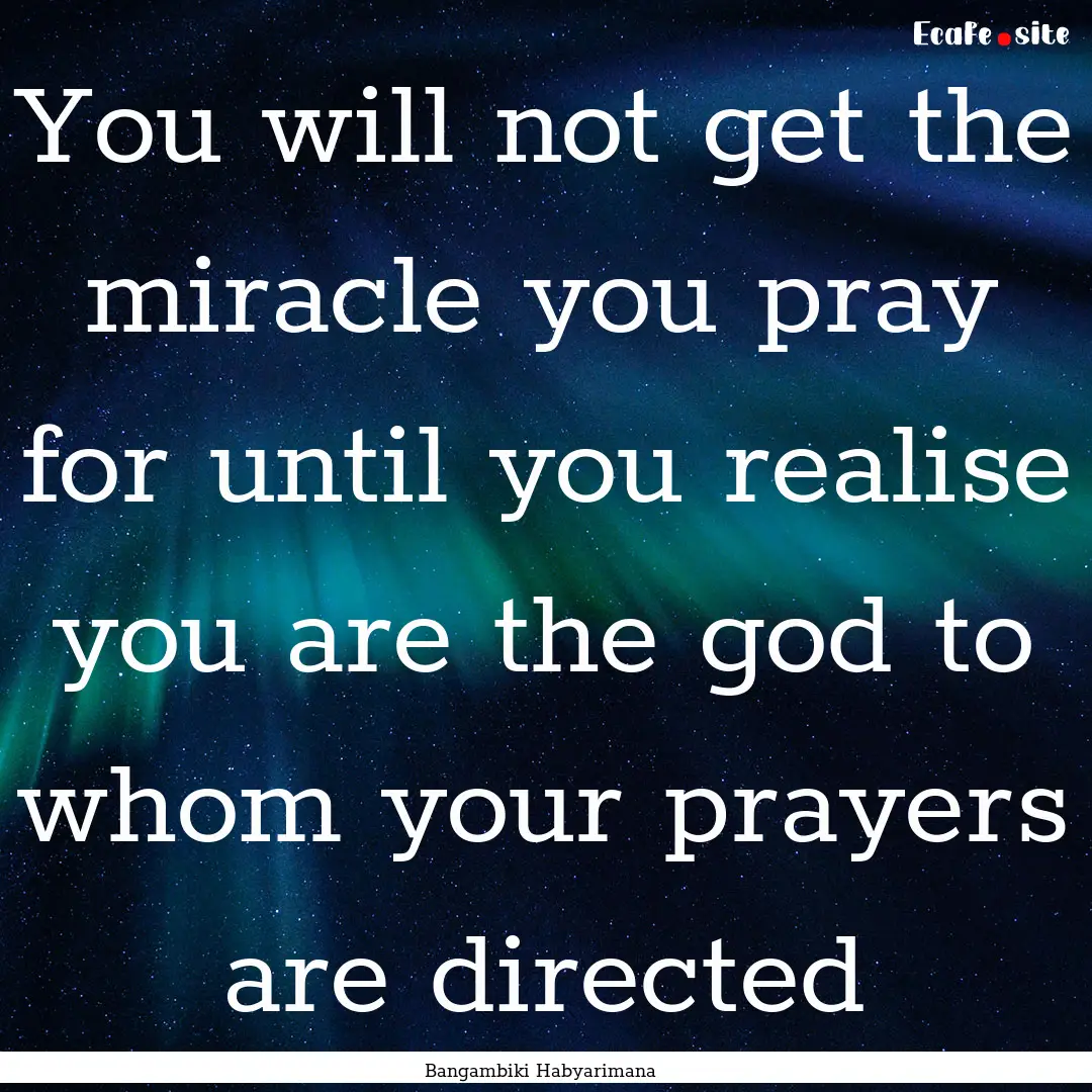 You will not get the miracle you pray for.... : Quote by Bangambiki Habyarimana