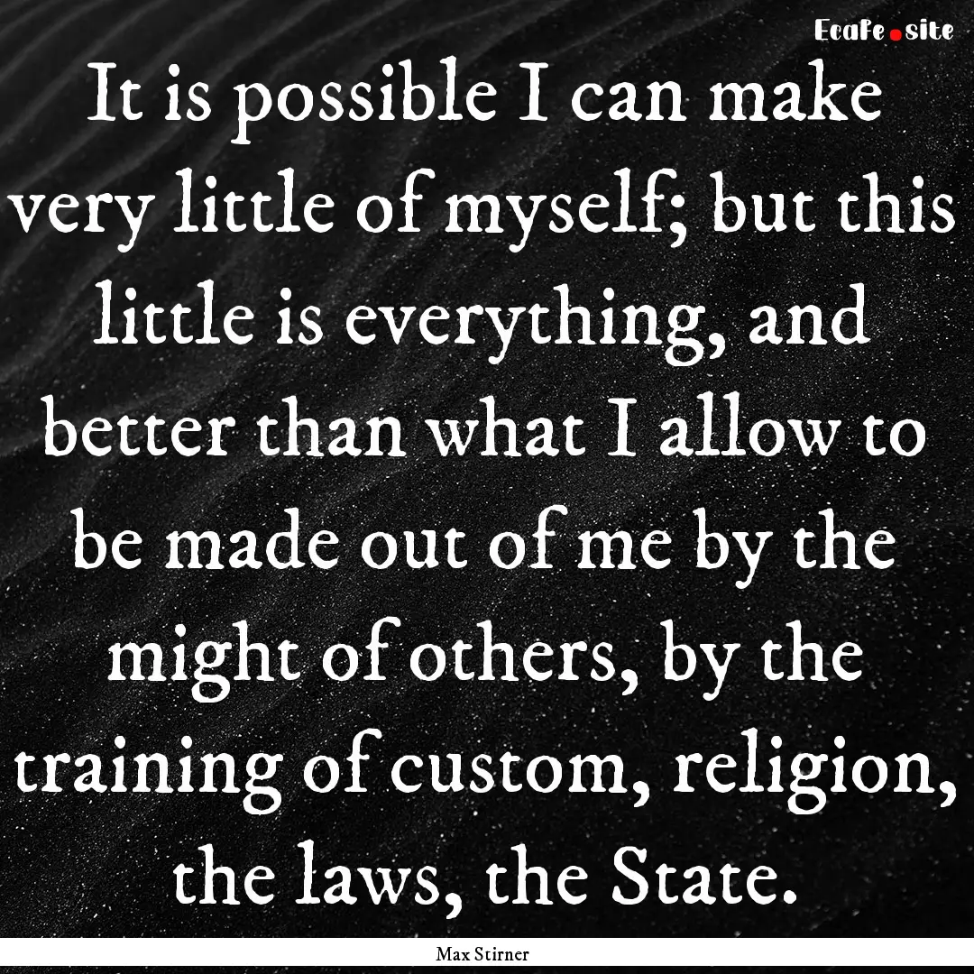 It is possible I can make very little of.... : Quote by Max Stirner