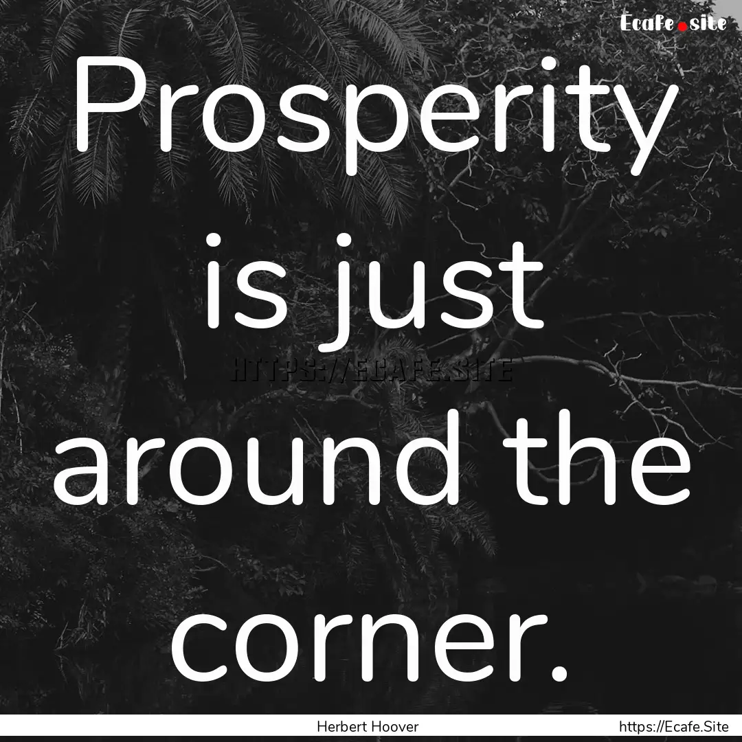 Prosperity is just around the corner. : Quote by Herbert Hoover