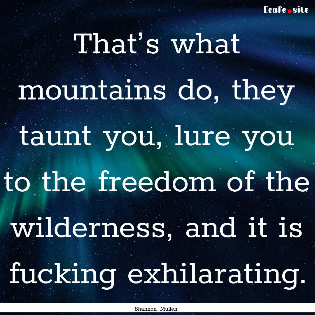 That’s what mountains do, they taunt you,.... : Quote by Shannon Mullen