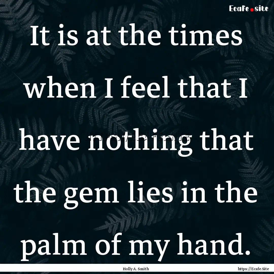 It is at the times when I feel that I have.... : Quote by Holly A. Smith