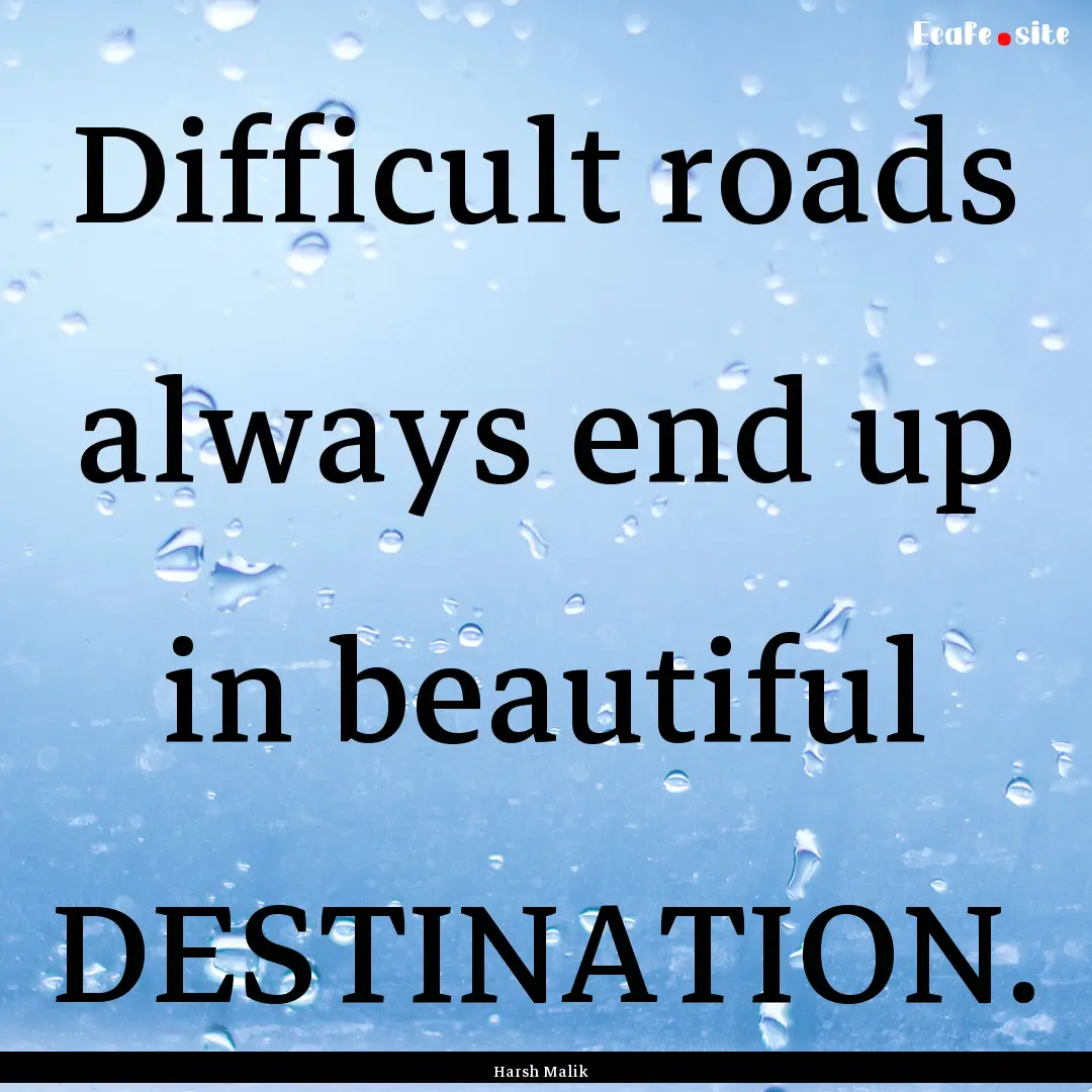 Difficult roads always end up in beautiful.... : Quote by Harsh Malik