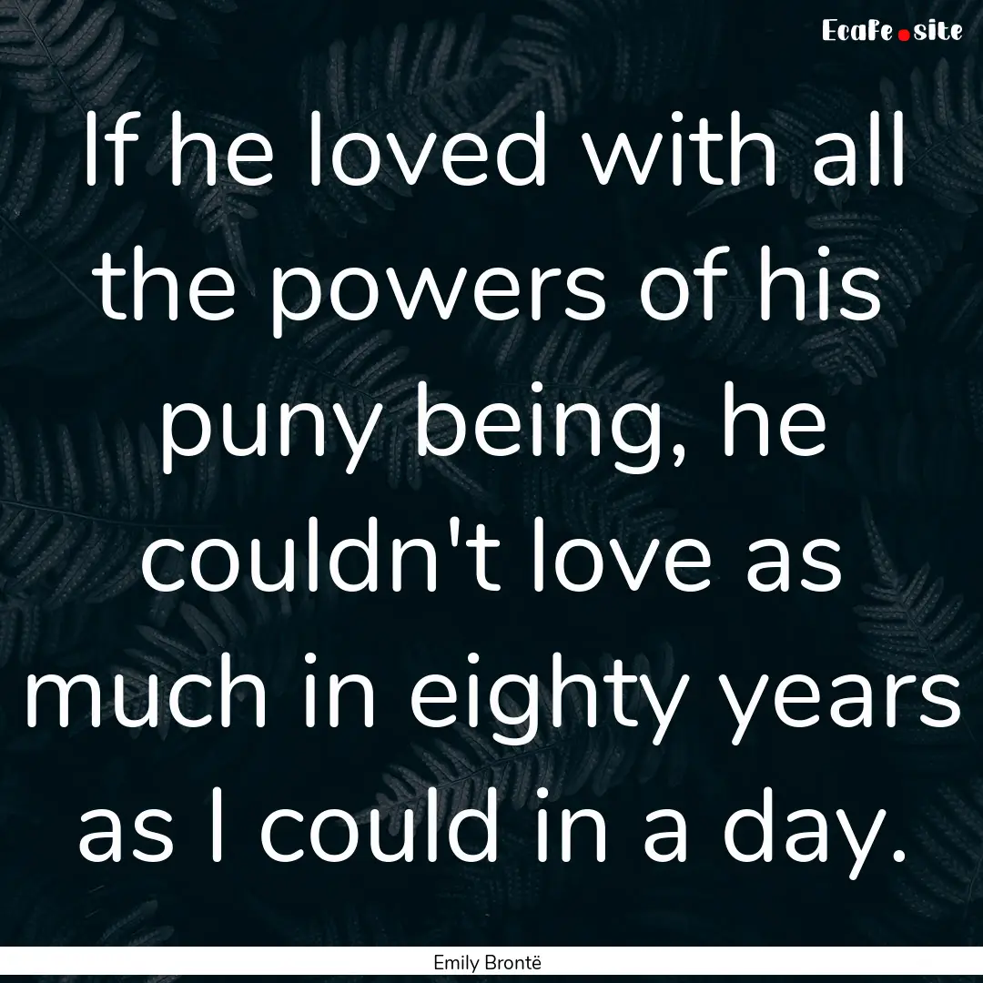 If he loved with all the powers of his puny.... : Quote by Emily Brontë