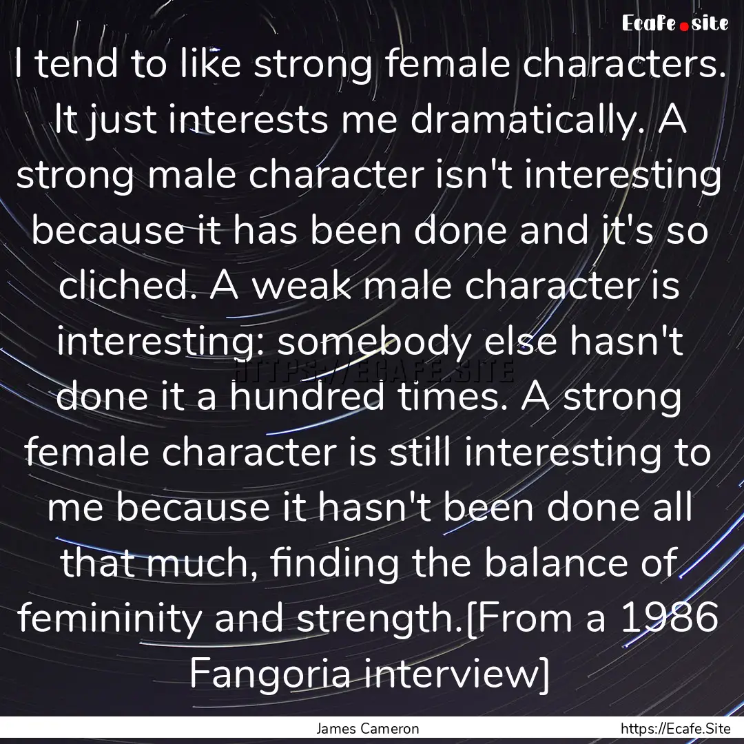 I tend to like strong female characters..... : Quote by James Cameron