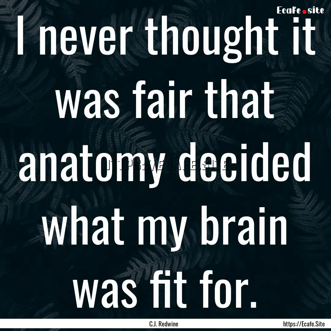 I never thought it was fair that anatomy.... : Quote by C.J. Redwine