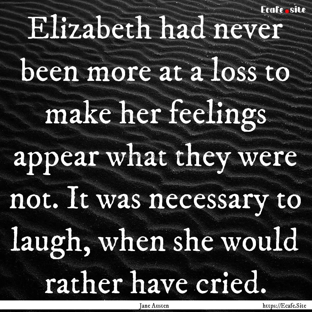 Elizabeth had never been more at a loss to.... : Quote by Jane Austen