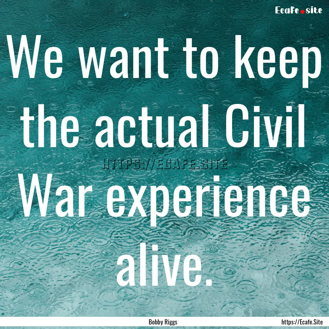 We want to keep the actual Civil War experience.... : Quote by Bobby Riggs