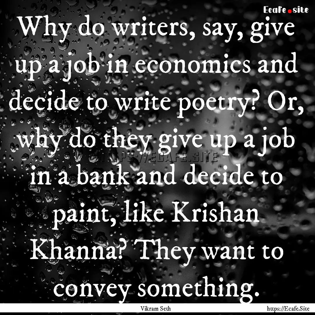 Why do writers, say, give up a job in economics.... : Quote by Vikram Seth