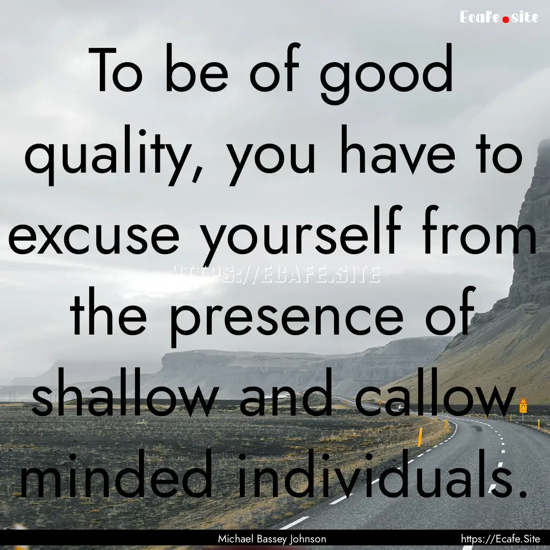 To be of good quality, you have to excuse.... : Quote by Michael Bassey Johnson