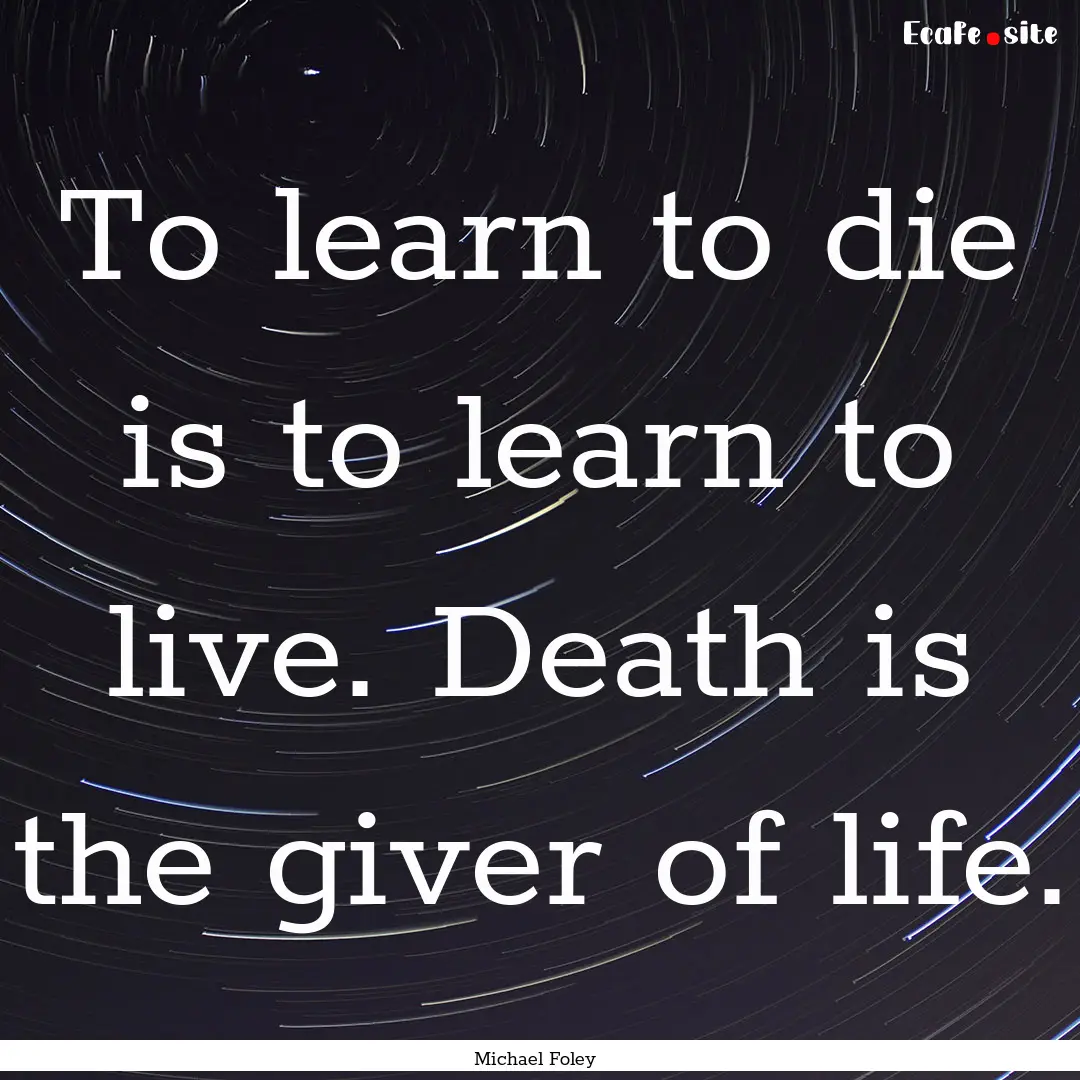 To learn to die is to learn to live. Death.... : Quote by Michael Foley