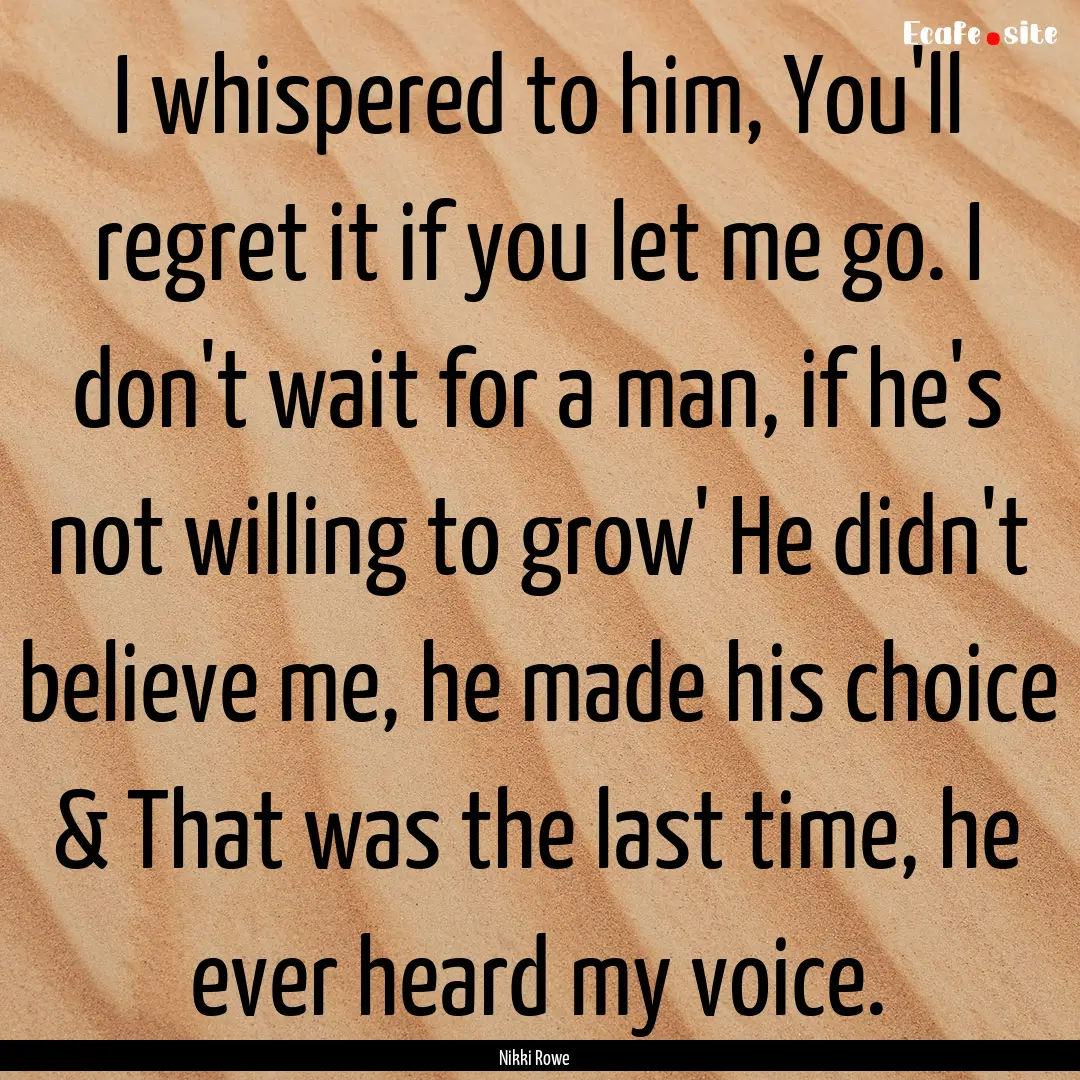 I whispered to him, You'll regret it if you.... : Quote by Nikki Rowe