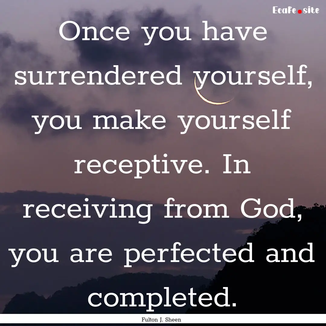 Once you have surrendered yourself, you make.... : Quote by Fulton J. Sheen