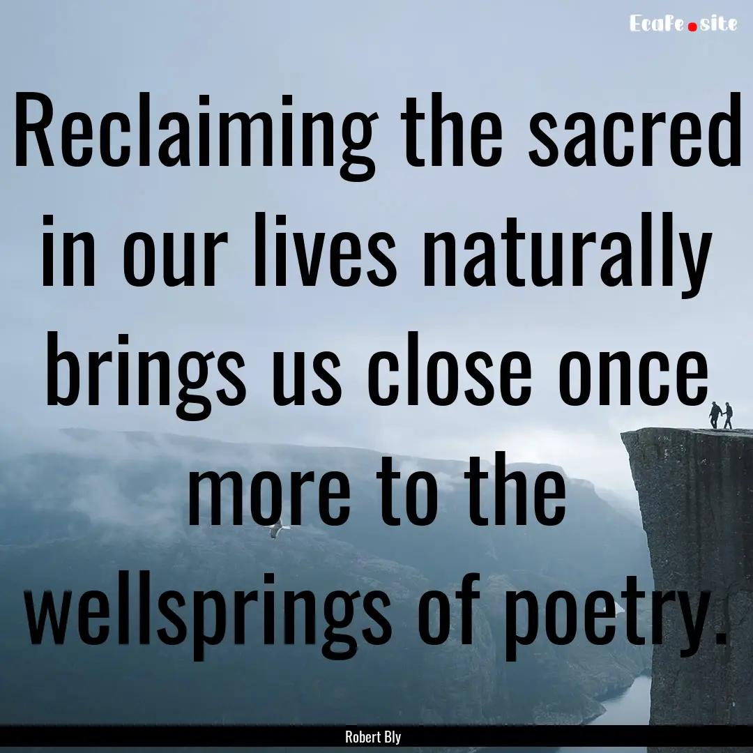 Reclaiming the sacred in our lives naturally.... : Quote by Robert Bly