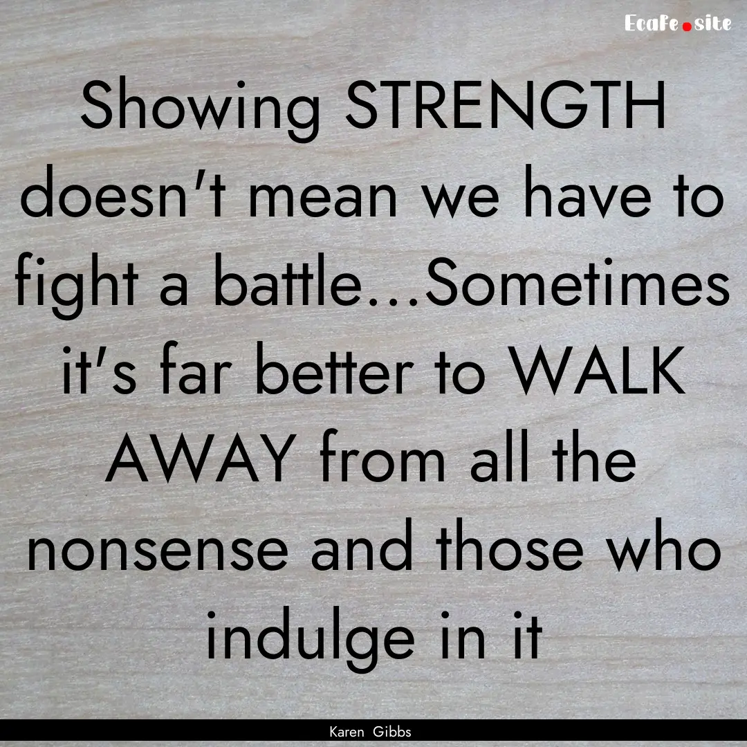 Showing STRENGTH doesn't mean we have to.... : Quote by Karen Gibbs