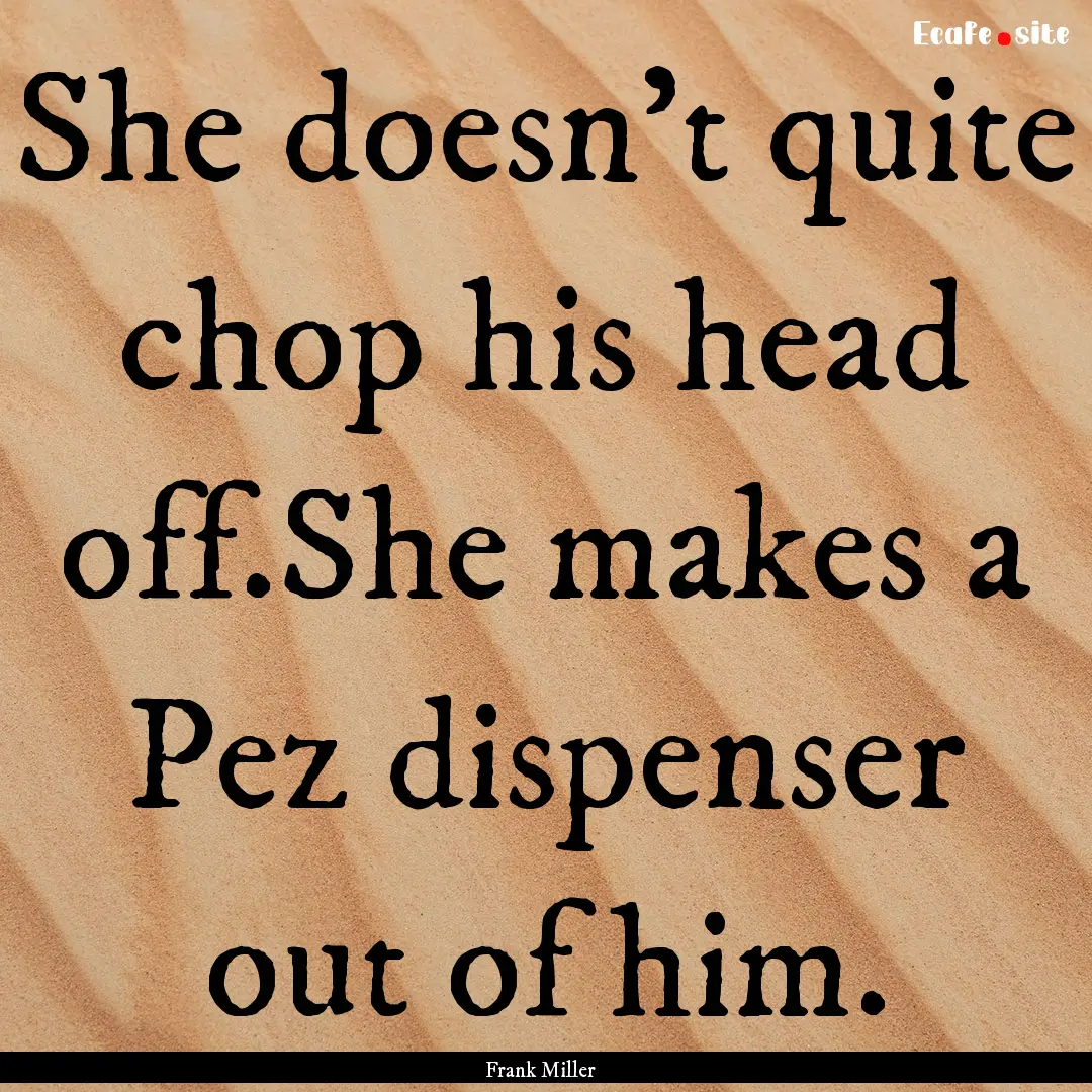 She doesn't quite chop his head off.She makes.... : Quote by Frank Miller