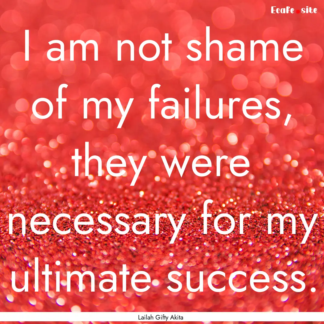 I am not shame of my failures, they were.... : Quote by Lailah Gifty Akita