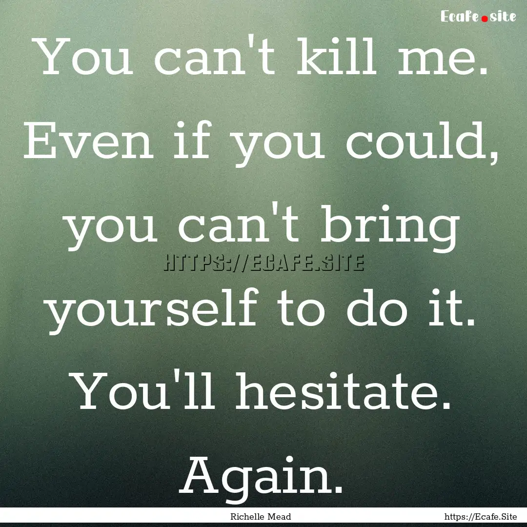 You can't kill me. Even if you could, you.... : Quote by Richelle Mead